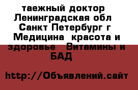 таежный доктор - Ленинградская обл., Санкт-Петербург г. Медицина, красота и здоровье » Витамины и БАД   